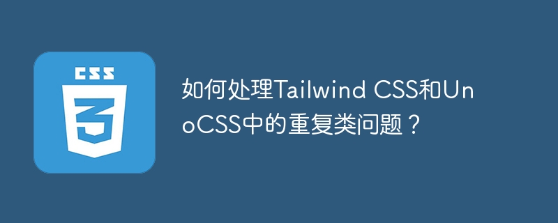 如何解决TailwindCSS与UnoCSS重复类问题？