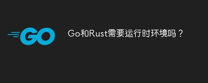 Go与Rust运行时环境对比：Go需内置运行时，Rust默认无需，但可选