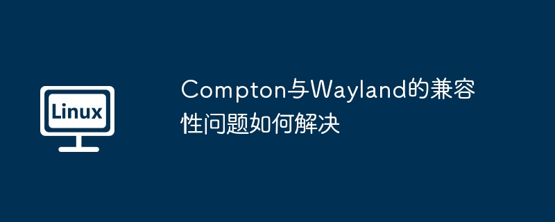 攻略：解决Compton与Wayland兼容性问题
