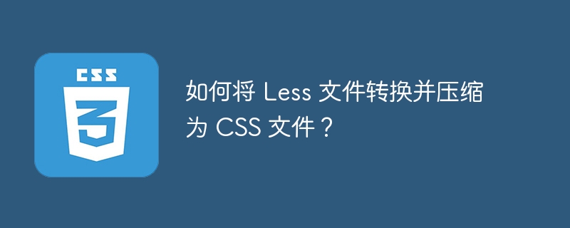 Less文件如何压缩转换成CSS？