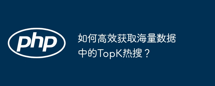 海量数据中快速获取TopK热搜的绝技
