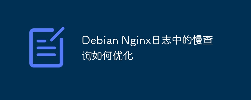 Debian Nginx日志中的慢查询如何优化