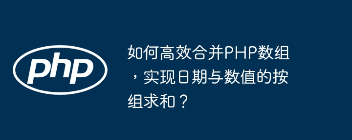 PHP数组合并秘籍：日期数值按组求和