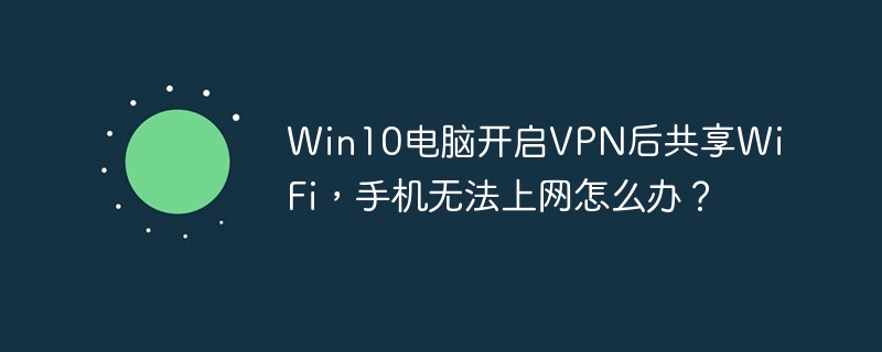 Win10电脑开启VPN后共享WiFi，手机无法上网怎么办？