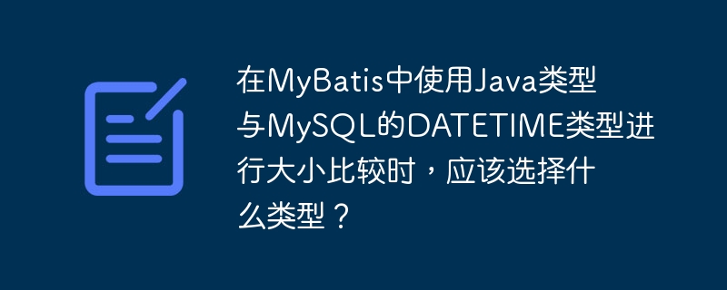在MyBatis中使用Java类型与MySQL的DATETIME类型进行大小比较时，应该选择什么类型？