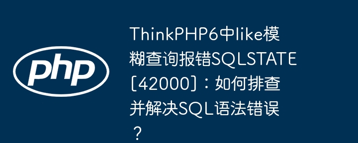 ThinkPHP6中like模糊查询报错SQLSTATE[42000]：如何排查并解决SQL语法错误？