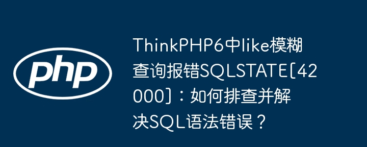 ThinkPHP6中like模糊查询报错SQLSTATE\[42000\]：排查与解决SQL语法错误方法