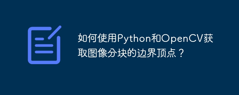 如何使用Python和OpenCV获取图像分块的边界顶点？