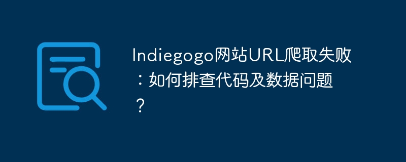 Indiegogo网站URL爬取失败：如何排查代码及数据问题？