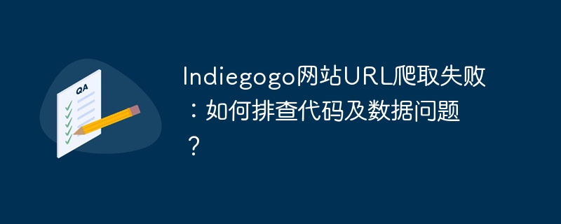 Indiegogo网站URL爬取失败，如何排查代码及数据？