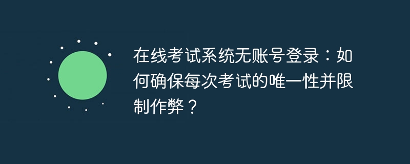 在线考试无需登录，确保唯一性防作弊攻略