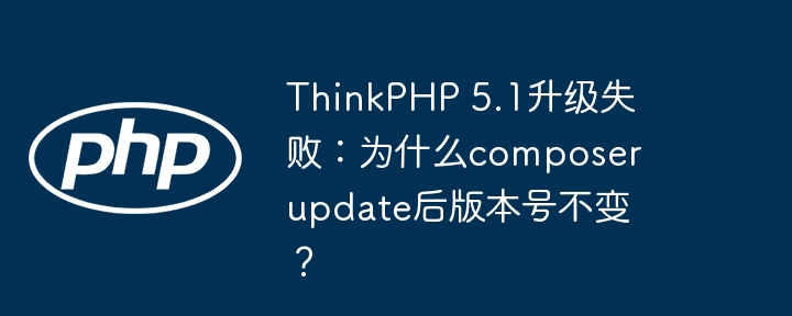 ThinkPHP5.1升级卡壳：composerupdate后版本号为何没变？