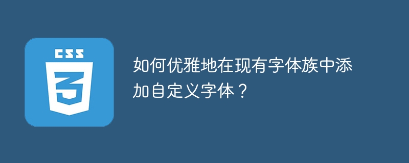 如何优雅地在现有字体族中添加自定义字体？