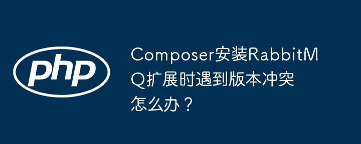 Composer安装RabbitMQ扩展，版本冲突解决攻略