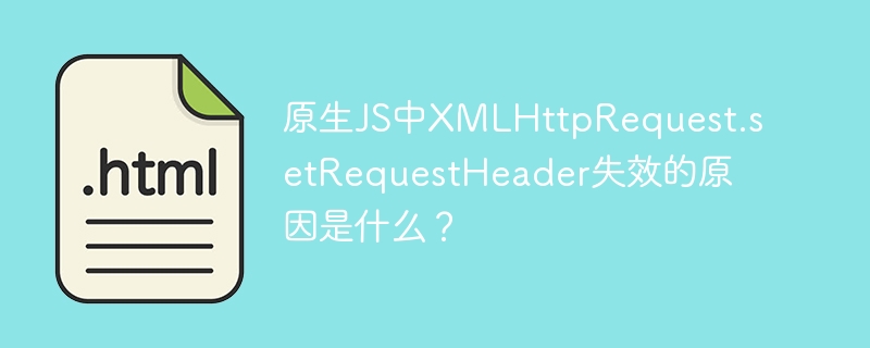 原生JS中XMLHttpRequest.setRequestHeader失效原因及解决方案