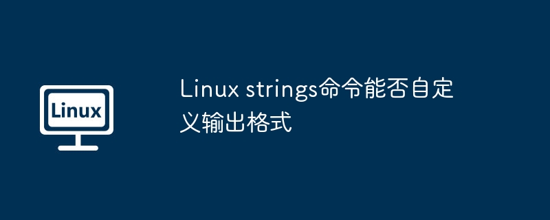 Linuxstrings命令自定义输出格式详解