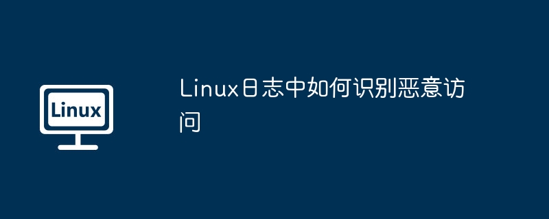 Linux日志中识别恶意访问行为的技巧