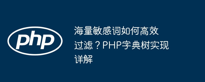 海量敏感词如何高效过滤？PHP字典树实现详解