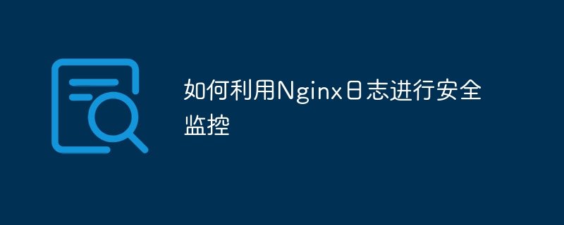 如何利用Nginx日志进行安全监控