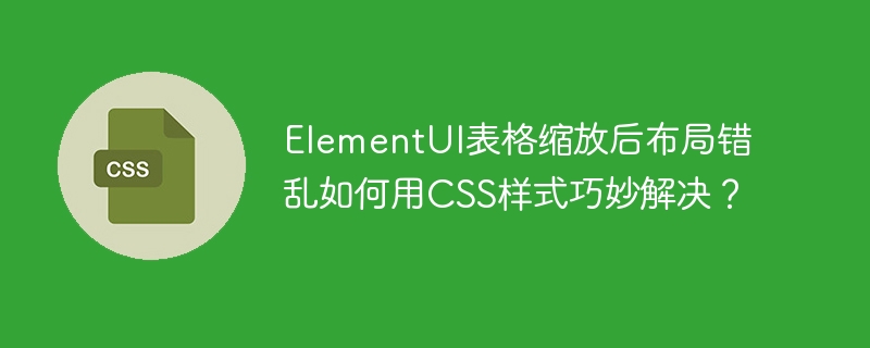 ElementUI表格缩放后布局错乱如何用CSS样式巧妙解决?