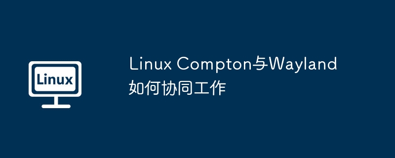 Compton与Wayland在Linux上的协同使用攻略