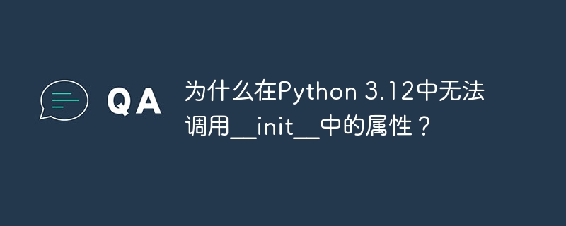在Python3.12中无法调用__init__中的属性的问题解析及解决方案