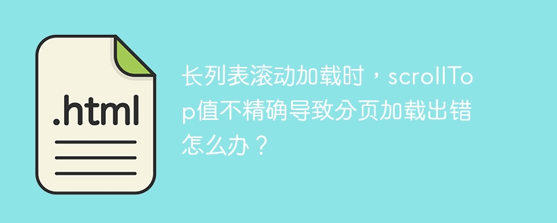 长列表滚动加载时，scrollTop值不精确导致分页加载出错怎么办？
