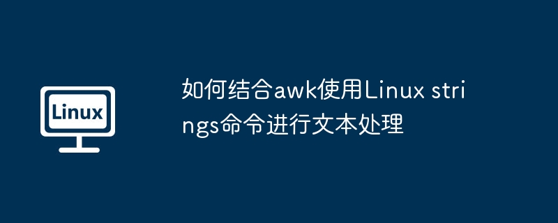 awk与Linuxstrings命令结合的文本处理技巧