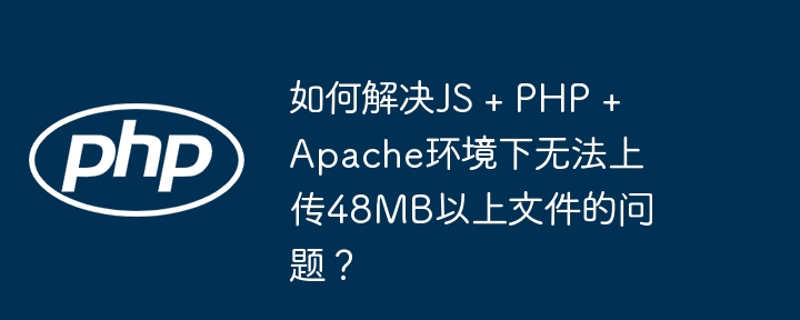 JS+PHP+Apache上传大文件48MB+解决方案