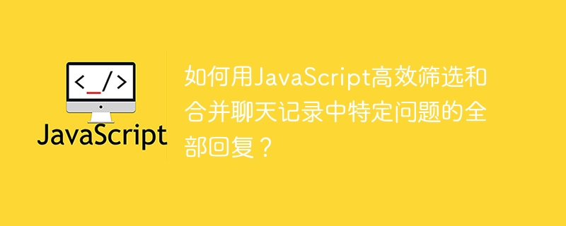 JavaScript高效筛选合并聊天记录特定问题回复技巧