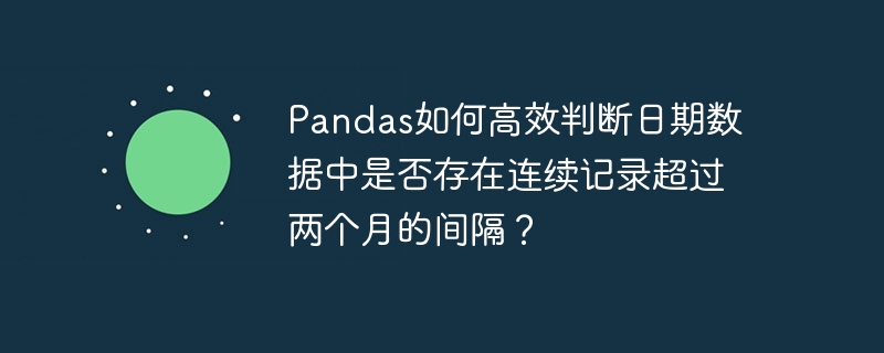Pandas如何高效判断日期数据中是否存在连续记录超过两个月的间隔？