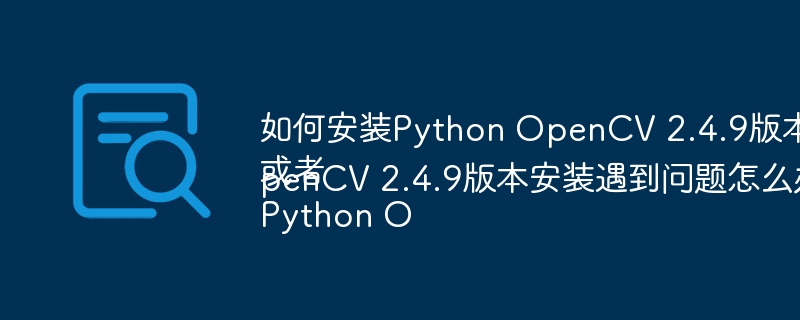 如何安装Python OpenCV 2.4.9版本？
或者
Python OpenCV 2.4.9版本安装遇到问题怎么办？