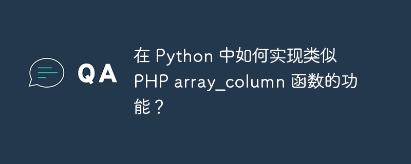 在 Python 中如何实现类似 PHP array_column 函数的功能?