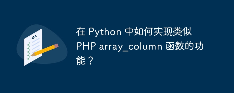 在Python中实现类似PHParray_column函数的功能，可以使用列表推导式或map函数结合operator.itemgetter来实现。以下是两种方法的示例：方法一：使用列表推导式data=[{'id':1,'name':'Alice','age':30},{'id':2,'name':'Bob','age':25},{'id':3,'name':'Charlie','age':35}]