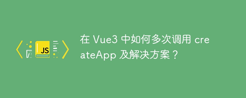 Vue3多次调用createApp的方法及解决方案