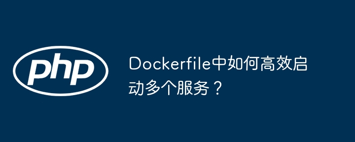 Dockerfile中如何高效启动多个服务？