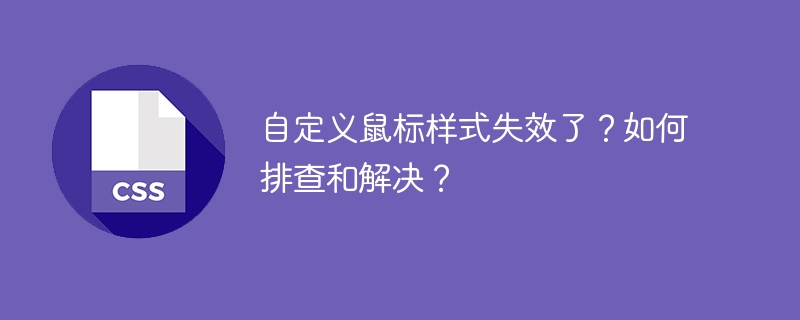 自定义鼠标样式失效了？如何排查和解决？