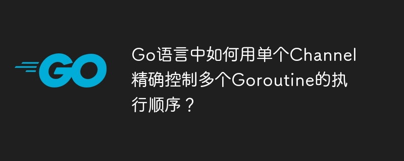 Go语言中如何用单个Channel精确控制多个Goroutine顺序？