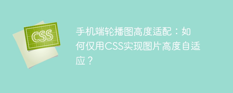 手机端轮播图高度适配：如何仅用CSS实现图片高度自适应？