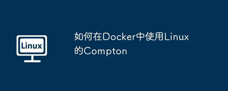 Docker中LinuxCompton使用终极攻略