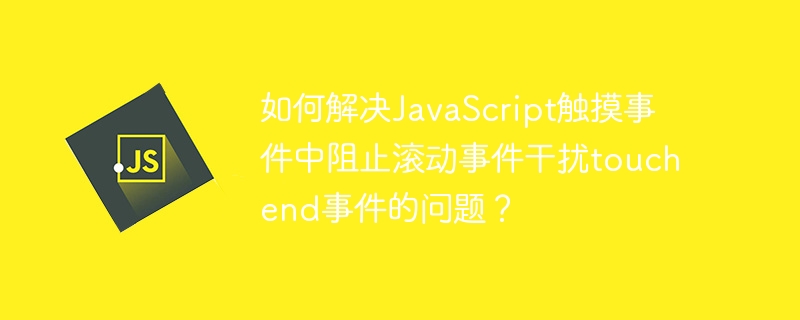 如何解决JavaScript触摸事件中阻止滚动事件干扰touchend事件的问题？