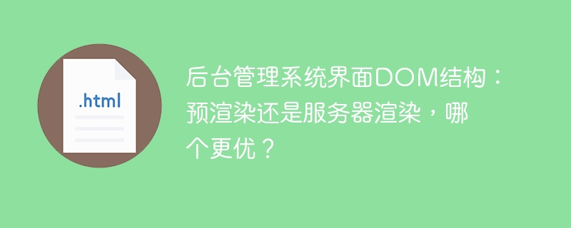 后台管理系统界面DOM结构：预渲染还是服务器渲染，哪个更优？
