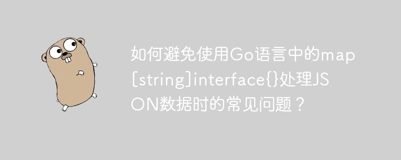 如何避免使用Go语言中的map[string]interface{}处理JSON数据时的常见问题？