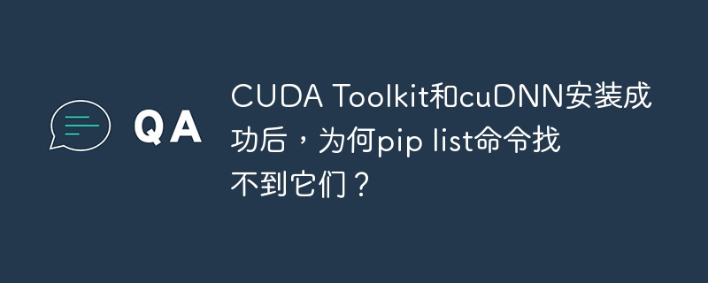 CUDAToolkit和cuDNN安装后，为何piplist查不到？