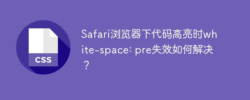 Safari浏览器下代码高亮时white-space: pre失效如何解决？