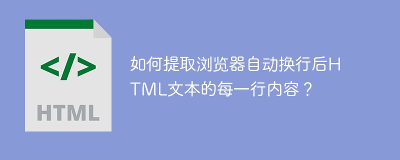 如何提取浏览器自动换行后HTML文本的每一行内容？
