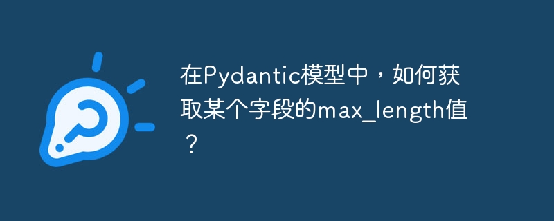 在Pydantic模型中,如何获取某个字段的max_length值?