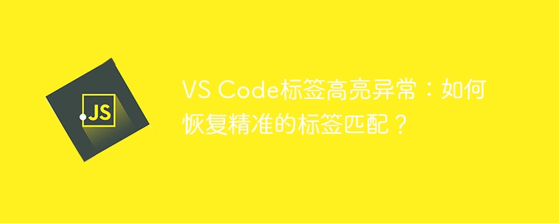 VS Code标签高亮异常：如何恢复精准的标签匹配？