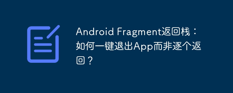 Android Fragment返回栈：如何一键退出App而非逐个返回？