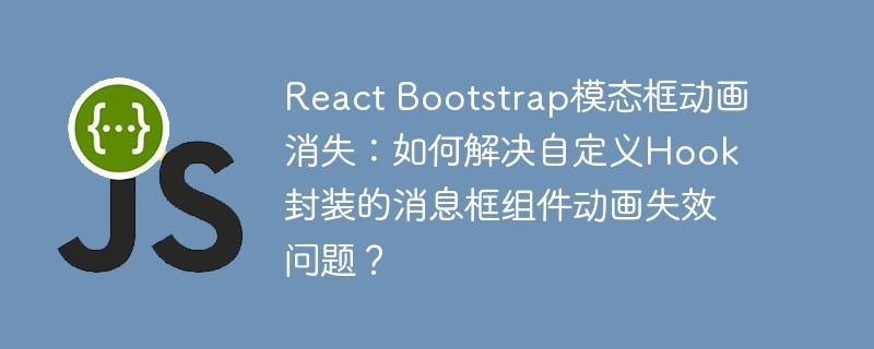 ReactBootstrap模态框动画消失？自定义Hook封装的消息框组件动画失效解决方案